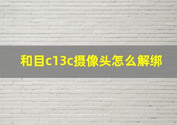 和目c13c摄像头怎么解绑