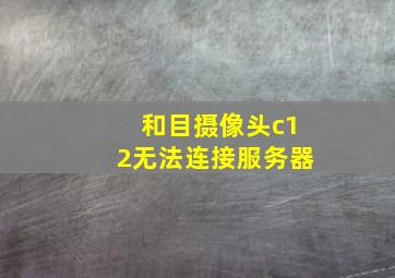 和目摄像头c12无法连接服务器