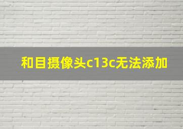 和目摄像头c13c无法添加