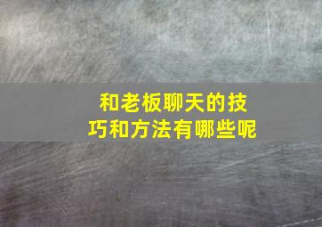 和老板聊天的技巧和方法有哪些呢