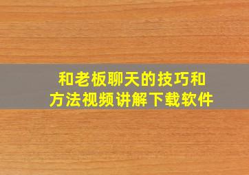 和老板聊天的技巧和方法视频讲解下载软件