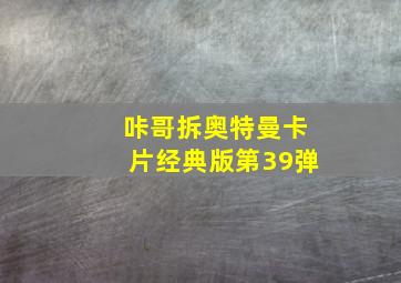 咔哥拆奥特曼卡片经典版第39弹