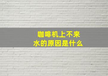 咖啡机上不来水的原因是什么