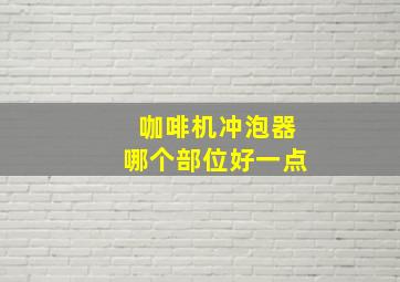 咖啡机冲泡器哪个部位好一点