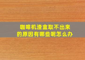 咖啡机渣盒取不出来的原因有哪些呢怎么办