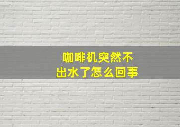 咖啡机突然不出水了怎么回事