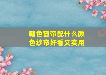 咖色窗帘配什么颜色纱帘好看又实用