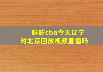 咪咕cba今天辽宁对北京回放视频直播吗