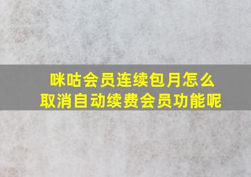 咪咕会员连续包月怎么取消自动续费会员功能呢