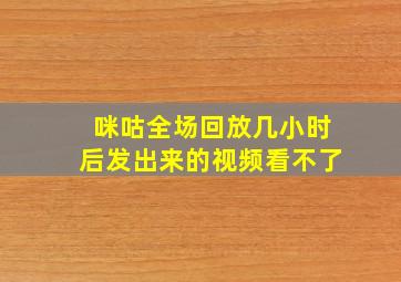 咪咕全场回放几小时后发出来的视频看不了