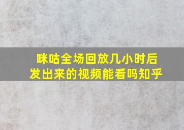 咪咕全场回放几小时后发出来的视频能看吗知乎