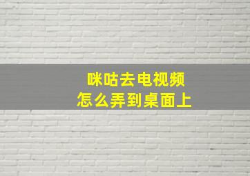 咪咕去电视频怎么弄到桌面上