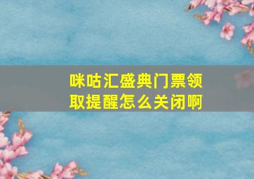 咪咕汇盛典门票领取提醒怎么关闭啊