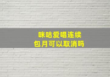 咪咕爱唱连续包月可以取消吗