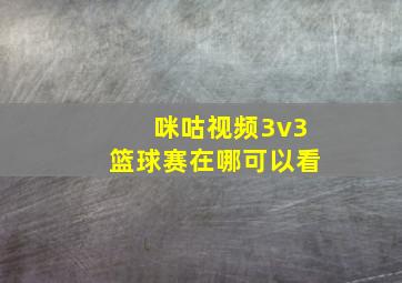 咪咕视频3v3篮球赛在哪可以看