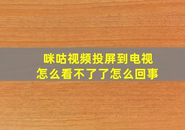 咪咕视频投屏到电视怎么看不了了怎么回事