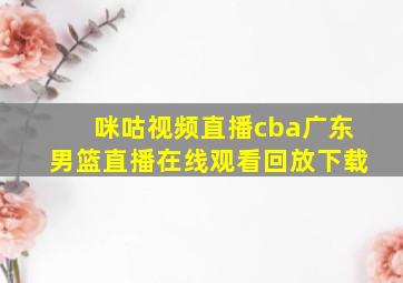 咪咕视频直播cba广东男篮直播在线观看回放下载