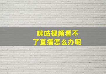 咪咕视频看不了直播怎么办呢