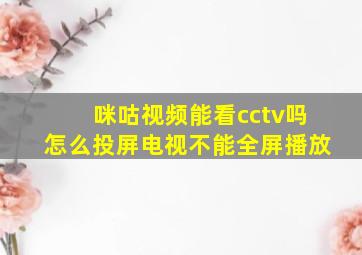 咪咕视频能看cctv吗怎么投屏电视不能全屏播放