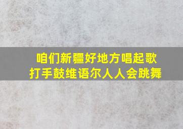 咱们新疆好地方唱起歌打手鼓维语尔人人会跳舞