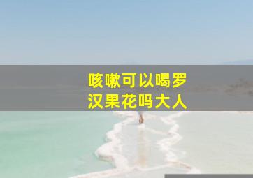 咳嗽可以喝罗汉果花吗大人