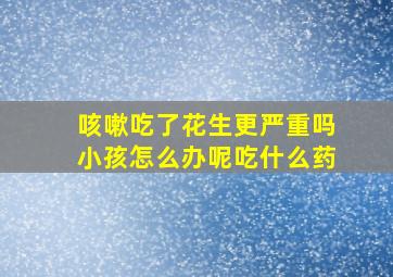 咳嗽吃了花生更严重吗小孩怎么办呢吃什么药