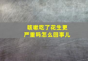 咳嗽吃了花生更严重吗怎么回事儿