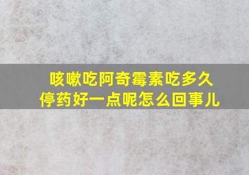 咳嗽吃阿奇霉素吃多久停药好一点呢怎么回事儿