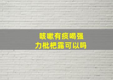 咳嗽有痰喝强力枇杷露可以吗