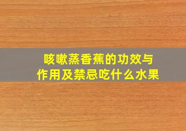 咳嗽蒸香蕉的功效与作用及禁忌吃什么水果