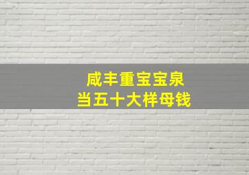 咸丰重宝宝泉当五十大样母钱