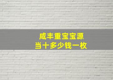 咸丰重宝宝源当十多少钱一枚