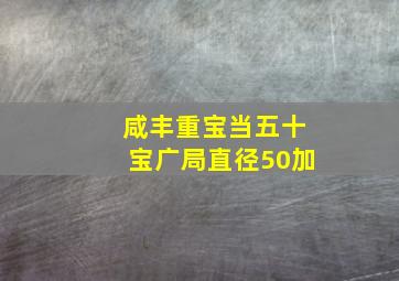 咸丰重宝当五十宝广局直径50加