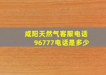 咸阳天然气客服电话96777电话是多少