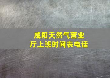 咸阳天然气营业厅上班时间表电话