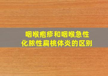 咽喉疱疹和咽喉急性化脓性扁桃体炎的区别