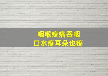 咽喉疼痛吞咽口水疼耳朵也疼