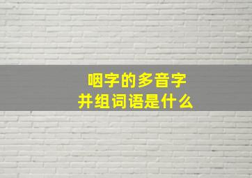 咽字的多音字并组词语是什么