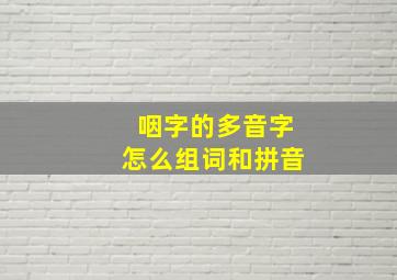 咽字的多音字怎么组词和拼音