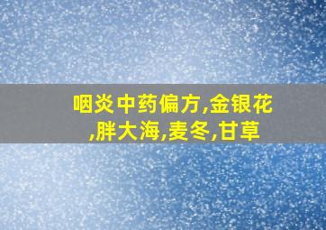 咽炎中药偏方,金银花,胖大海,麦冬,甘草