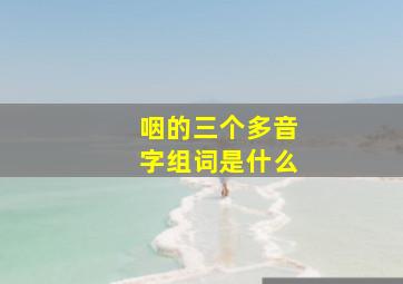 咽的三个多音字组词是什么