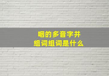 咽的多音字并组词组词是什么