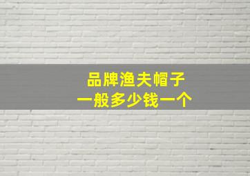 品牌渔夫帽子一般多少钱一个