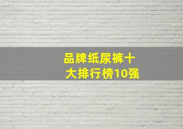 品牌纸尿裤十大排行榜10强