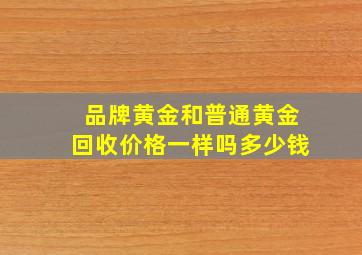 品牌黄金和普通黄金回收价格一样吗多少钱