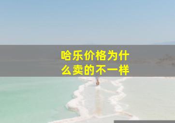 哈乐价格为什么卖的不一样