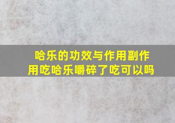 哈乐的功效与作用副作用吃哈乐嚼碎了吃可以吗