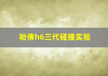 哈佛h6三代碰撞实验