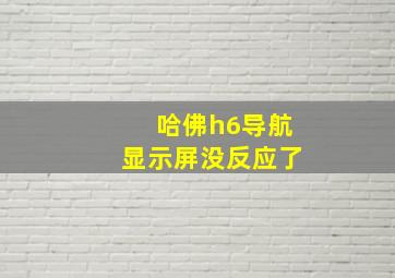 哈佛h6导航显示屏没反应了