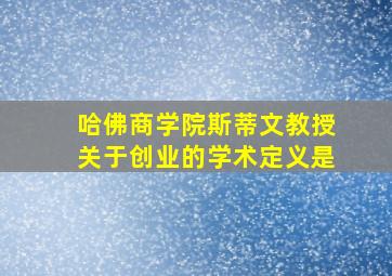 哈佛商学院斯蒂文教授关于创业的学术定义是